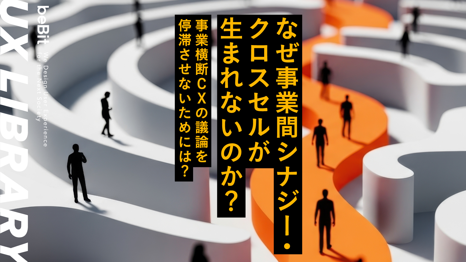 【UX LIBRARY】なぜ事業間シナジー・クロスセルが生まれないのか？事業横断CXの議論を停滞させないためには？
